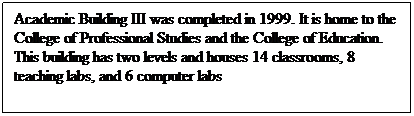 Text Box: Academic Building III was completed in 1999. It is home to the College of Professional Studies and the College of Education. This building has two levels and houses 14 classrooms, 8 teaching labs, and 6 computer labs
