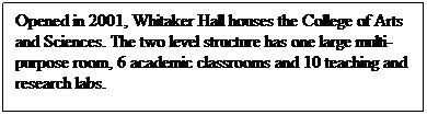 Text Box: Opened in 2001, Whitaker Hall houses the College of Arts and Sciences. The two level structure has one large multi-purpose room, 6 academic classrooms and 10 teaching and research labs.
